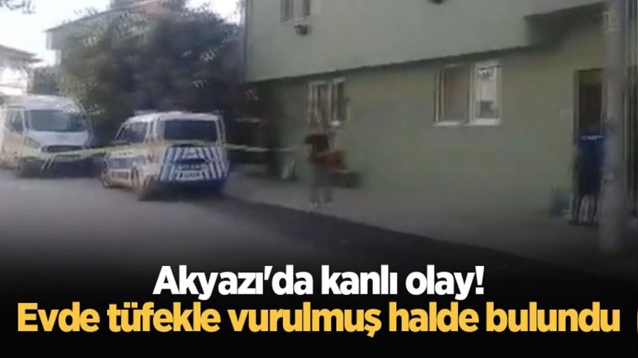 Akyaz'da kanl olay! Evde tfekle vurulmu halde bulundu