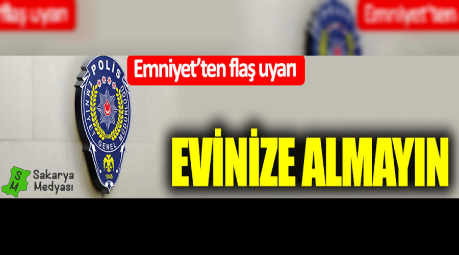 Emniyet'ten flaş uyarı: Evinize almayın