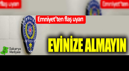 Emniyet'ten flaş uyarı: Evinize almayın