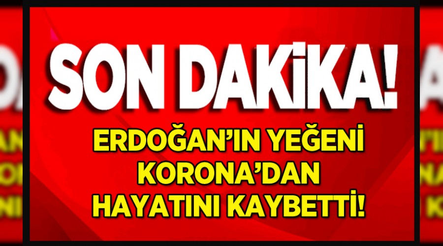 Erdoann yeeni koronavirs'ten hayatn kaybetti