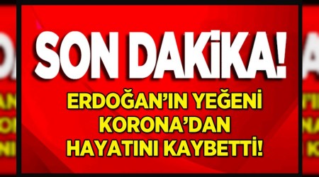 Erdoann yeeni koronavirs'ten hayatn kaybetti