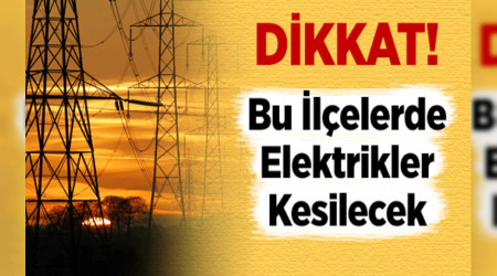 PERŞEMBE VE CUMA GÜNLERİ 5 İLÇEDE ELEKTRİK KESİNTİSİ UYGULANACAK!