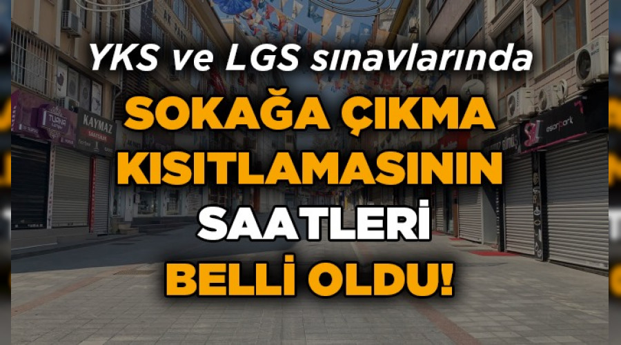 LGS ve YKS iin sokak kstlamasnn saatleri belli oldu
